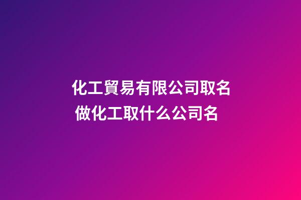 化工貿易有限公司取名 做化工取什么公司名-第1張-公司起名-玄機派